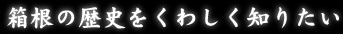 箱根の歴史をくわしく知りたい